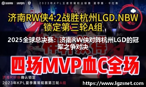 2025全球总决赛：济南RW侠对阵杭州LGD的冠军之争对决