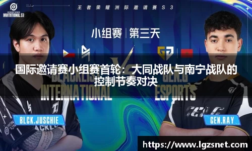 国际邀请赛小组赛首轮：大同战队与南宁战队的控制节奏对决