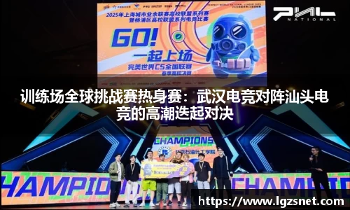 训练场全球挑战赛热身赛：武汉电竞对阵汕头电竞的高潮迭起对决