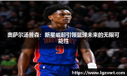 奥萨尔汤普森：新星崛起引领篮球未来的无限可能性