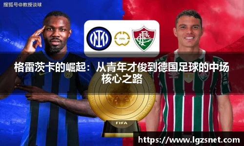 格雷茨卡的崛起：从青年才俊到德国足球的中场核心之路