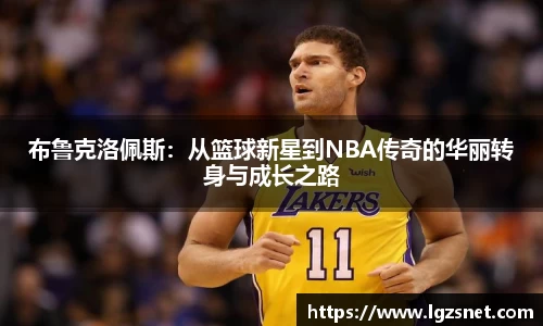 布鲁克洛佩斯：从篮球新星到NBA传奇的华丽转身与成长之路